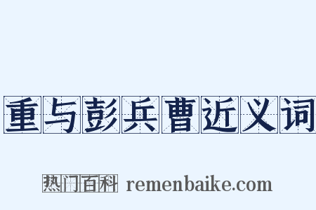重与彭兵曹近义词是什么意思的图片